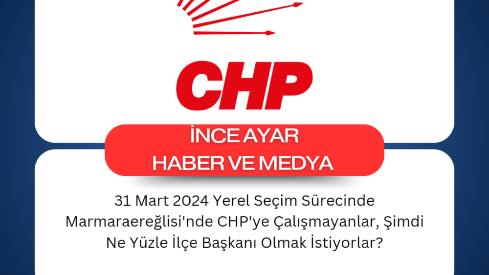 31 Mart 2024 Yerel Seçim Sürecinde Marmaraereğlisi'nde CHP'ye Çalışmayanlar, Şimdi Ne Yüzle İlçe Başkanı Olmak İstiyorlar?